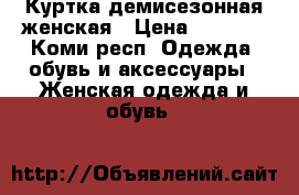 Куртка демисезонная женская › Цена ­ 1 000 - Коми респ. Одежда, обувь и аксессуары » Женская одежда и обувь   